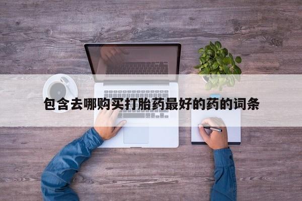 打胎药叫什么名字微信怎么购买包含去哪购买打胎药最好的药的词条