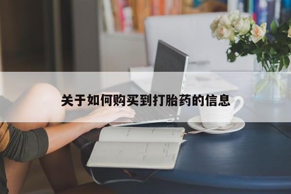 打胎药叫什么名字微信怎么购买关于如何购买到打胎药的信息