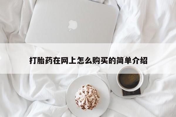 打胎药叫什么名字微信怎么购买打胎药在网上怎么购买的简单介绍