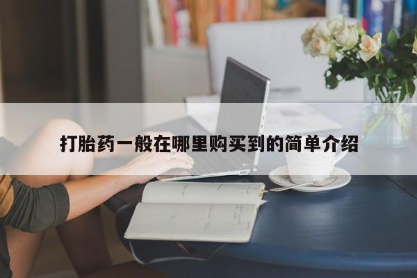 打胎药叫什么名字微信怎么购买打胎药一般在哪里购买到的简单介绍