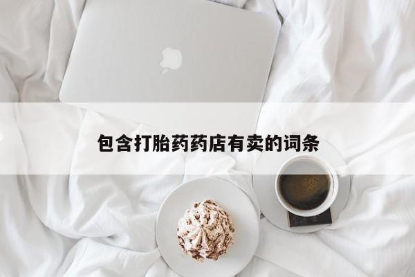 打胎药叫什么名字微信怎么购买包含打胎药药店有卖的词条