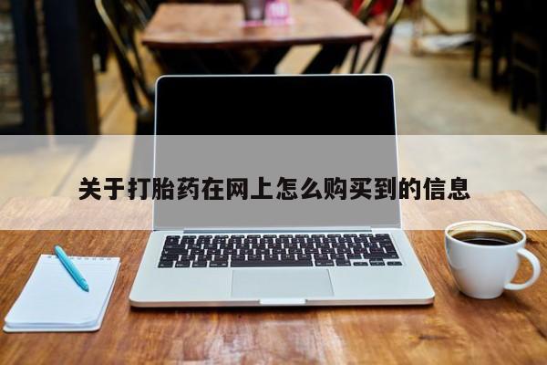 打胎药叫什么名字微信怎么购买关于打胎药在网上怎么购买到的信息