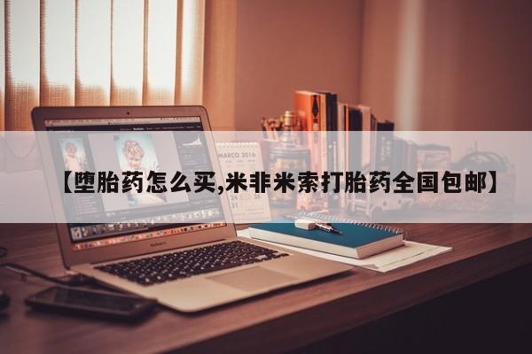 打胎药叫什么名字微信怎么购买【堕胎药怎么买,米非米索打胎药全国包邮】