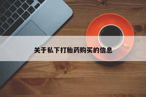打胎药叫什么名字微信怎么购买关于私下打胎药购买的信息