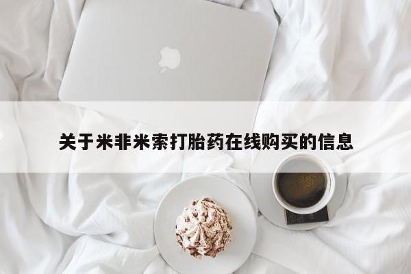打胎药叫什么名字微信怎么购买关于米非米索打胎药在线购买的信息