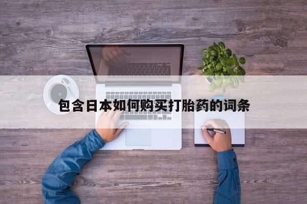 打胎药叫什么名字微信怎么购买包含日本如何购买打胎药的词条