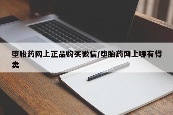 打胎药叫什么名字微信怎么购买堕胎药网上正品购买微信/堕胎药网上哪有得卖