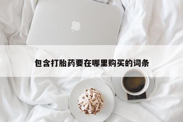 打胎药叫什么名字微信怎么购买包含打胎药要在哪里购买的词条