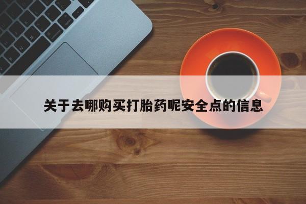 打胎药叫什么名字微信怎么购买关于去哪购买打胎药呢安全点的信息