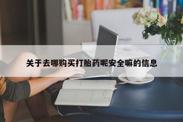 打胎药叫什么名字微信怎么购买关于去哪购买打胎药呢安全嘛的信息