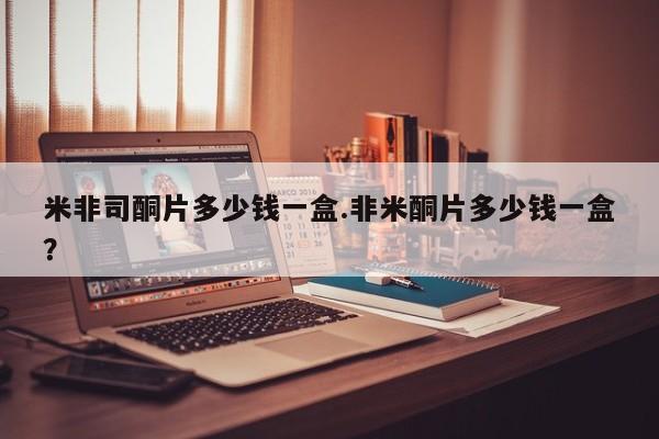 打胎药叫什么名字微信怎么购买米非司酮片多少钱一盒.非米酮片多少钱一盒？