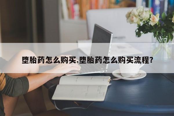 打胎药叫什么名字微信怎么购买堕胎药怎么购买.堕胎药怎么购买流程？