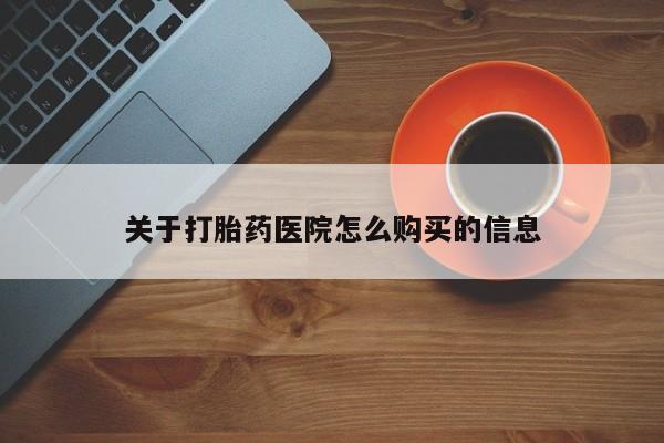 打胎药叫什么名字微信怎么购买关于打胎药医院怎么购买的信息