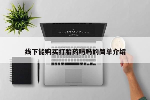 打胎药叫什么名字微信怎么购买线下能购买打胎药吗吗的简单介绍