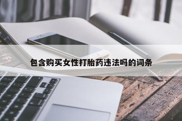 打胎药叫什么名字微信怎么购买包含购买女性打胎药违法吗的词条