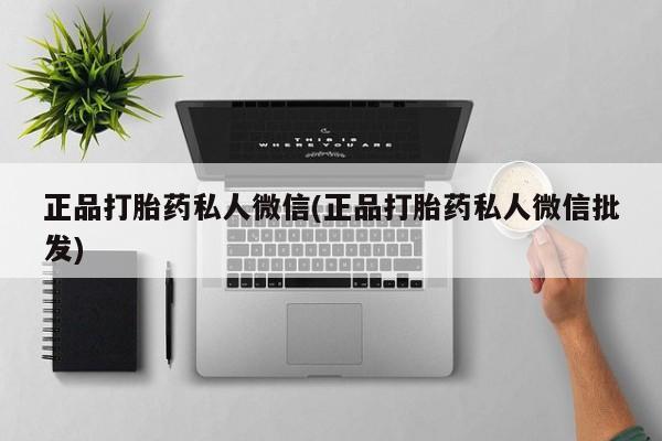 打胎药叫什么名字微信怎么购买正品打胎药私人微信(正品打胎药私人微信批发)