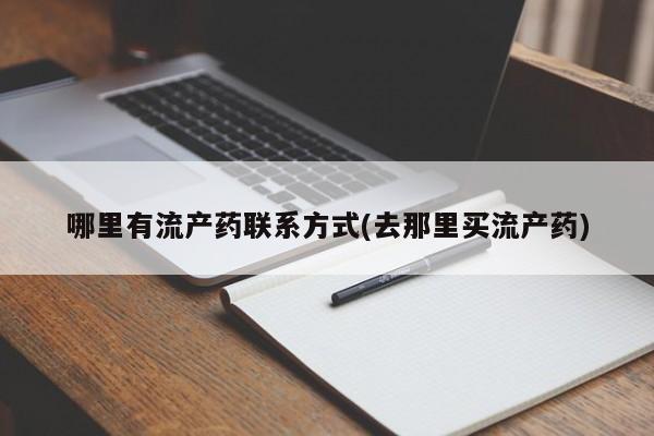 打胎药叫什么名字微信怎么购买哪里有流产药联系方式(去那里买流产药)