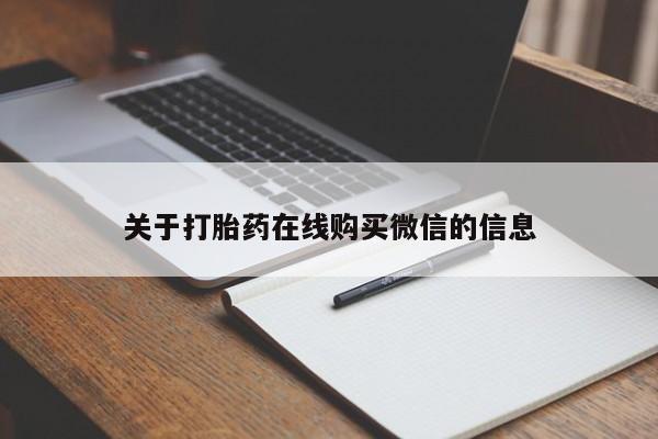 打胎药叫什么名字微信怎么购买关于打胎药在线购买微信的信息