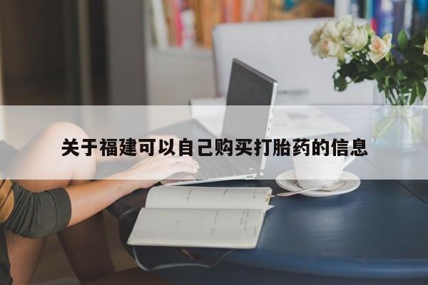 打胎药叫什么名字微信怎么购买关于福建可以自己购买打胎药的信息