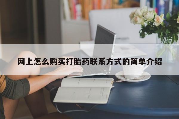 打胎药叫什么名字微信怎么购买网上怎么购买打胎药联系方式的简单介绍