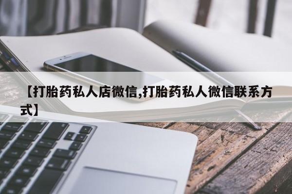 打胎药叫什么名字微信怎么购买【打胎药私人店微信,打胎药私人微信联系方式】