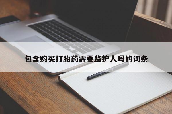 打胎药叫什么名字微信怎么购买包含购买打胎药需要监护人吗的词条