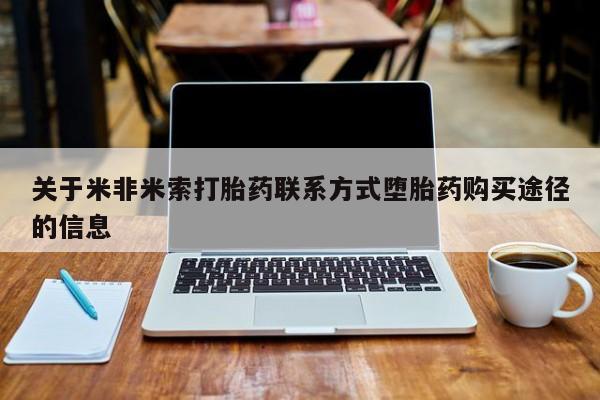 打胎药叫什么名字微信怎么购买关于米非米索打胎药联系方式堕胎药购买途径的信息