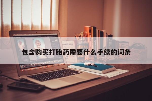 打胎药叫什么名字微信怎么购买包含购买打胎药需要什么手续的词条