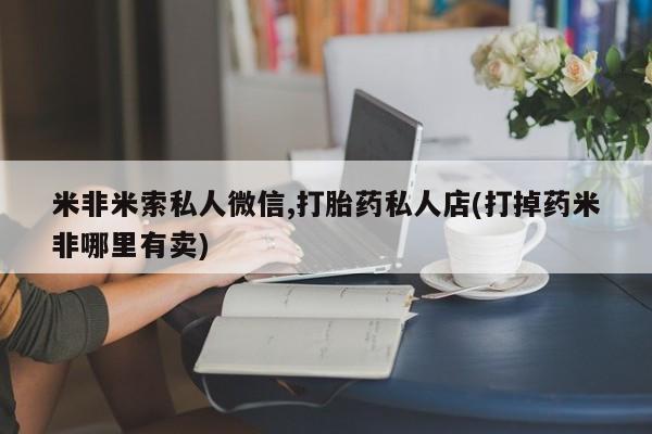 打胎药叫什么名字微信怎么购买米非米索私人微信,打胎药私人店(打掉药米非哪里有卖)